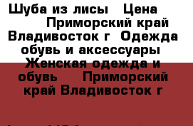 Шуба из лисы › Цена ­ 20 000 - Приморский край, Владивосток г. Одежда, обувь и аксессуары » Женская одежда и обувь   . Приморский край,Владивосток г.